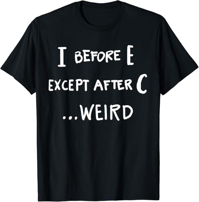 I Before E Except After C Weird Funny TShirt Amazon.co.uk Clothing I Before E Except After C Weird Funny TShirt Amazon.co.uk Clothing